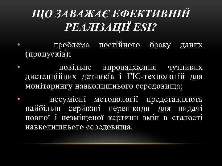 ЩО ЗАВАЖАЄ ЕФЕКТИВНІЙ РЕАЛІЗАЦІЇ ESI? • проблема (пропусків); • повільне впровадження чутливих дистанційних датчиків