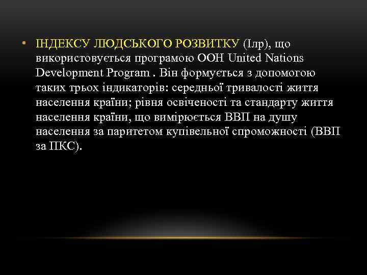  • ІНДЕКСУ ЛЮДСЬКОГО РОЗВИТКУ (Ілр), що використовується програмою ООН United Nations Development Program.