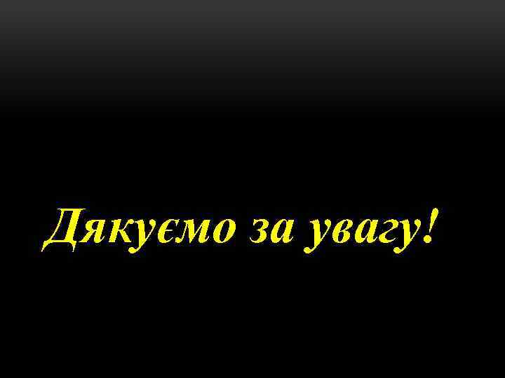 Дякуємо за увагу! 