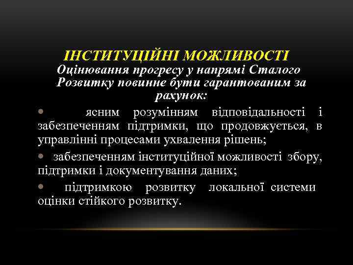 ІНСТИТУЦІЙНІ МОЖЛИВОСТІ Оцінювання прогресу у напрямі Сталого Розвитку повинне бути гарантованим за рахунок: ясним