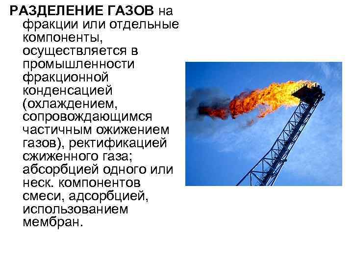 РАЗДЕЛЕНИЕ ГАЗОВ на фракции или отдельные компоненты, осуществляется в промышленности фракционной конденсацией (охлаждением, сопровождающимся