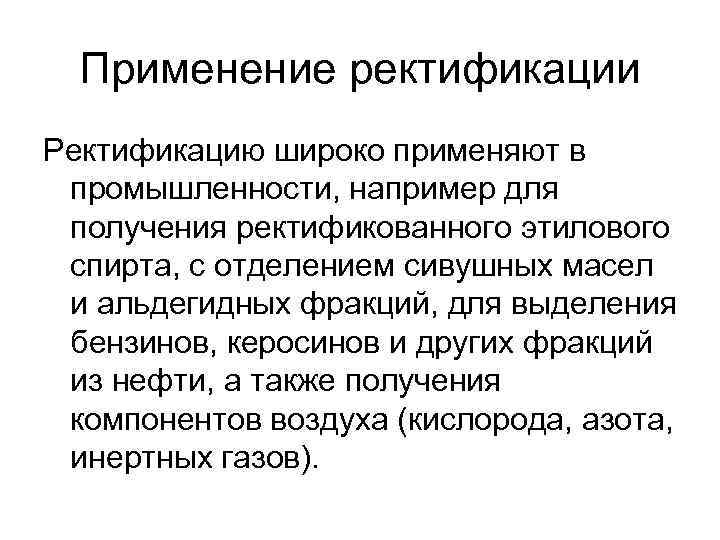 Применение ректификации Ректификацию широко применяют в промышленности, например для получения ректификованного этилового спирта, с