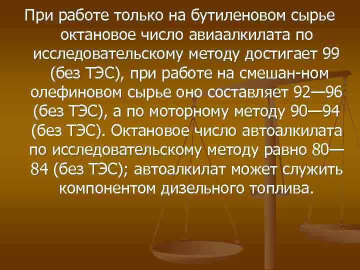 При работе только на бутиленовом сырье октановое число авиаалкилата по исследовательскому методу достигает 99