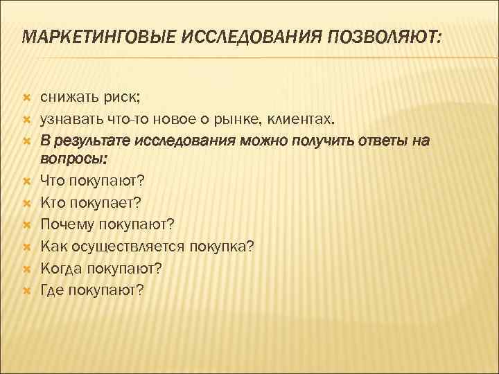 МАРКЕТИНГОВЫЕ ИССЛЕДОВАНИЯ ПОЗВОЛЯЮТ: снижать риск; узнавать что-то новое о рынке, клиентах. В результате исследования