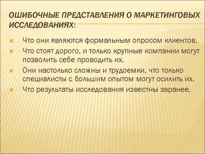 ОШИБОЧНЫЕ ПРЕДСТАВЛЕНИЯ О МАРКЕТИНГОВЫХ ИССЛЕДОВАНИЯХ: Что они являются формальным опросом клиентов. Что стоят дорого,