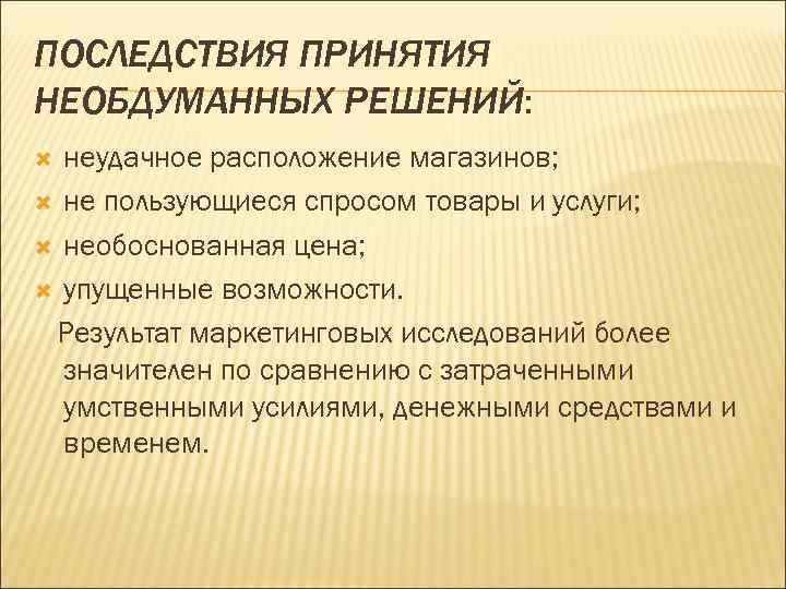 ПОСЛЕДСТВИЯ ПРИНЯТИЯ НЕОБДУМАННЫХ РЕШЕНИЙ: неудачное расположение магазинов; не пользующиеся спросом товары и услуги; необоснованная