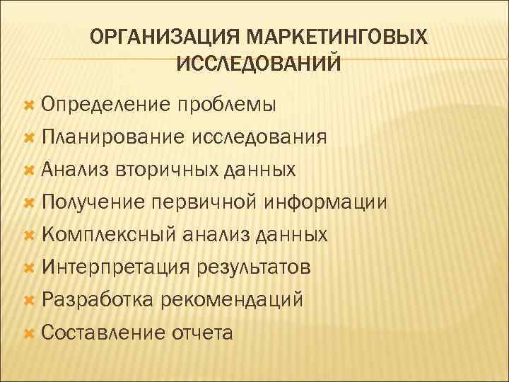 ОРГАНИЗАЦИЯ МАРКЕТИНГОВЫХ ИССЛЕДОВАНИЙ Определение проблемы Планирование исследования Анализ вторичных данных Получение первичной информации Комплексный