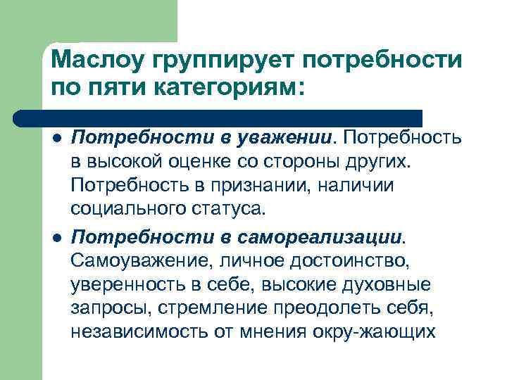 Маслоу группирует потребности по пяти категориям: l l Потребности в уважении. Потребность в высокой