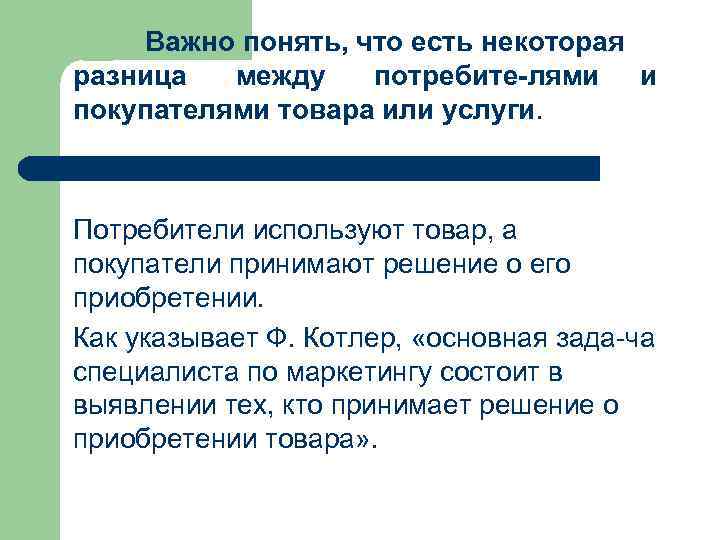 Важно понять, что есть некоторая разница между потребите лями и покупателями товара или услуги.
