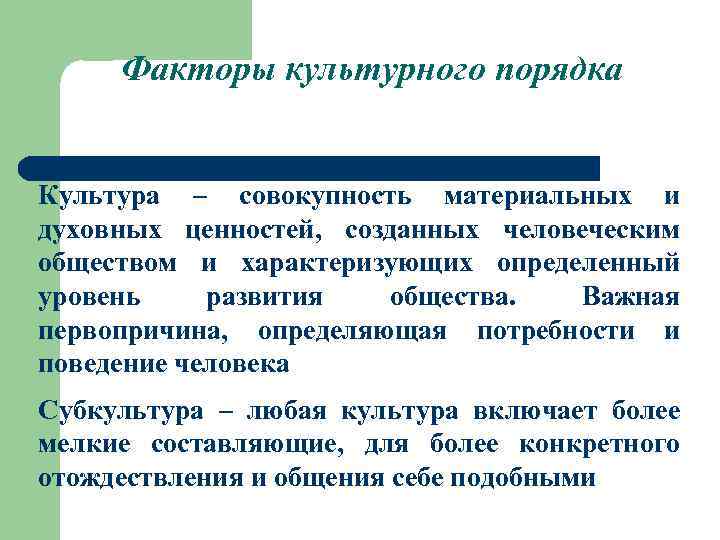 Факторы культурного порядка Культура – совокупность материальных и духовных ценностей, созданных человеческим обществом и