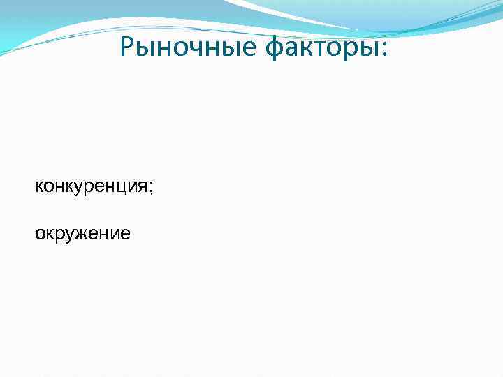 Рыночные факторы: конкуренция; окружение 