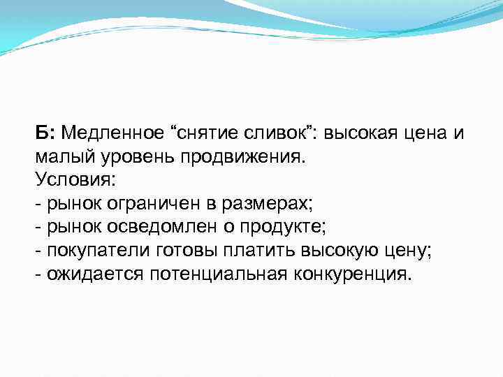 Б: Медленное “снятие сливок”: высокая цена и малый уровень продвижения. Условия: рынок ограничен в