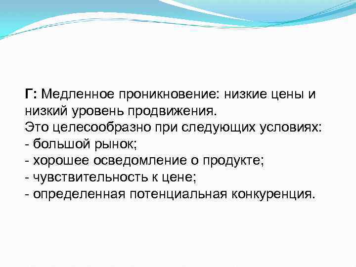 Г: Медленное проникновение: низкие цены и низкий уровень продвижения. Это целесообразно при следующих условиях: