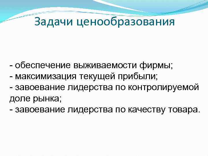 Задачи ценообразования обеспечение выживаемости фирмы; максимизация текущей прибыли; завоевание лидерства по контролируемой доле рынка;
