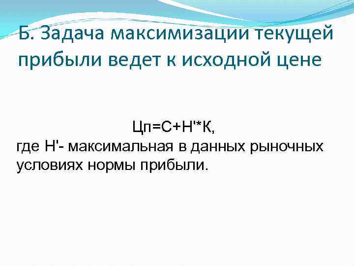Б. Задача максимизации текущей прибыли ведет к исходной цене Цп=С+Н'*К, где Н' максимальная в