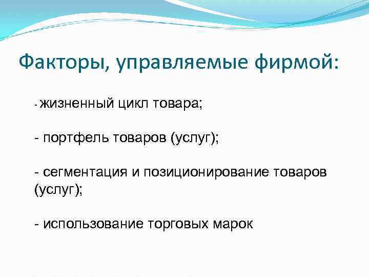 Факторы, управляемые фирмой: жизненный цикл товара; портфель товаров (услуг); сегментация и позиционирование товаров (услуг);