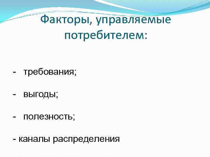 Факторы, управляемые потребителем: требования; выгоды; полезность; каналы распределения 