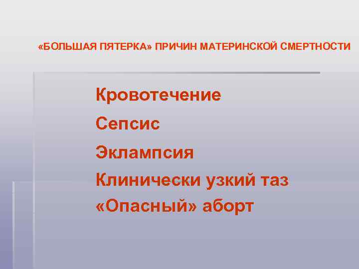  «БОЛЬШАЯ ПЯТЕРКА» ПРИЧИН МАТЕРИНСКОЙ СМЕРТНОСТИ Кровотечение Сепсис Эклампсия Клинически узкий таз «Опасный» аборт