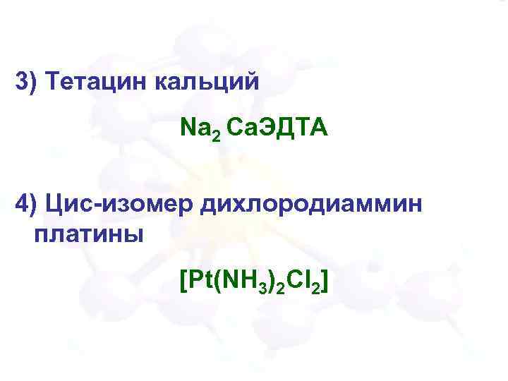 3) Тетацин кальций Na 2 Сa. ЭДТА 4) Цис-изомер дихлородиаммин платины [Pt(NH 3)2 Cl