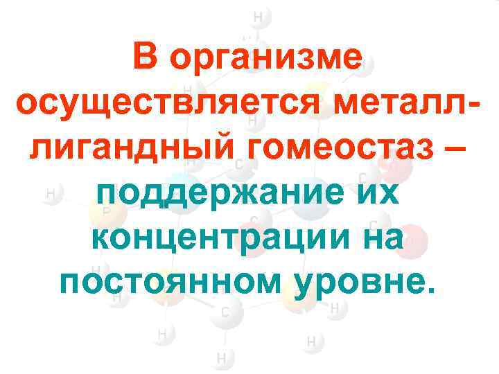 В организме осуществляется металллигандный гомеостаз – поддержание их концентрации на постоянном уровне. 