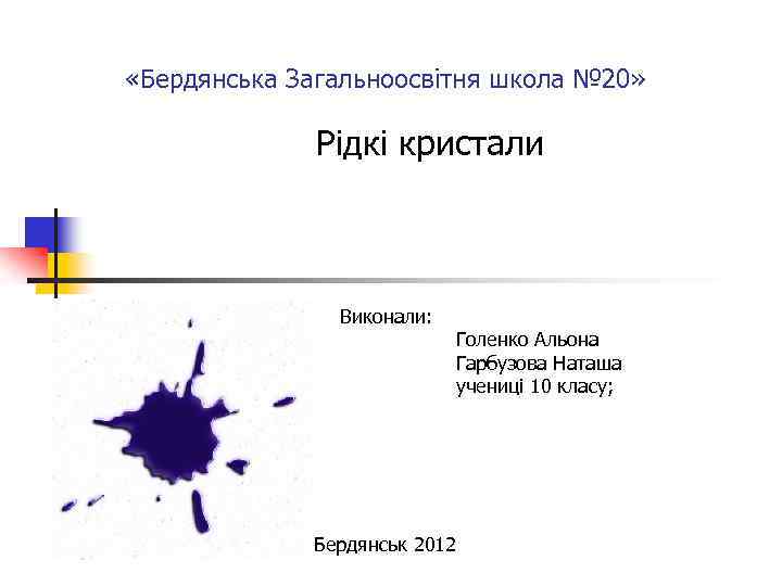  «Бердянська Загальноосвітня школа № 20» Рідкі кристали Виконали: Голенко Альона Гарбузова Наташа учениці