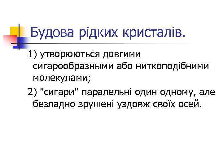 Будова рідких кристалів. 1) утворюються довгими сигарообразными або ниткоподібними молекулами; 2) "сигари" паралельні один