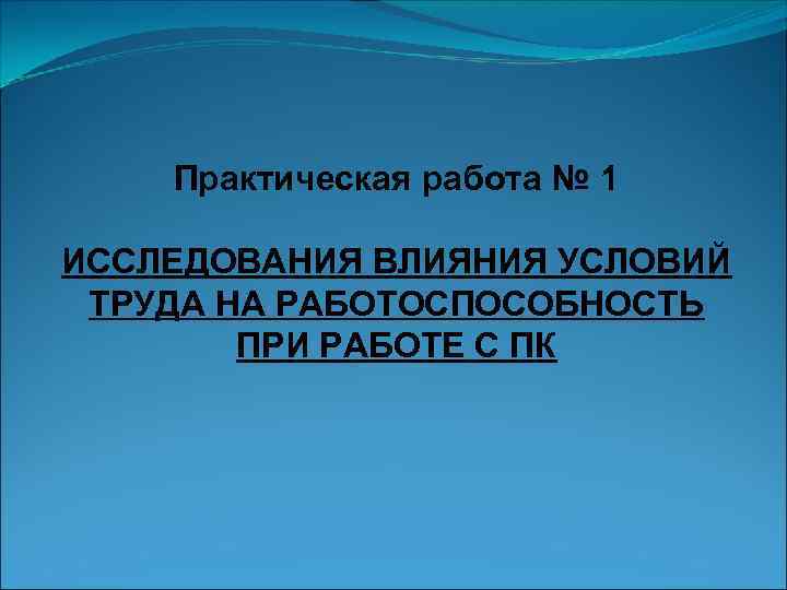 Практическая работа № 1 ИССЛЕДОВАНИЯ ВЛИЯНИЯ УСЛОВИЙ ТРУДА НА РАБОТОСПОСОБНОСТЬ ПРИ РАБОТЕ С ПК