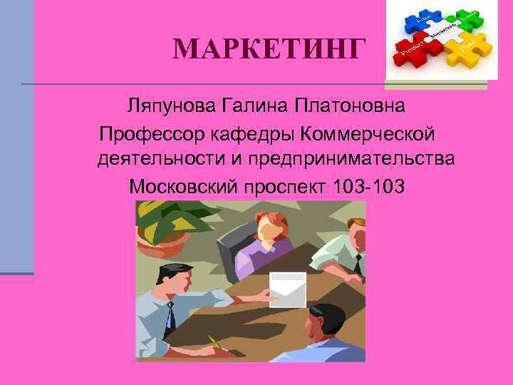 МАРКЕТИНГ Ляпунова Галина Платоновна Профессор кафедры Коммерческой деятельности и предпринимательства Московский проспект 103 -103