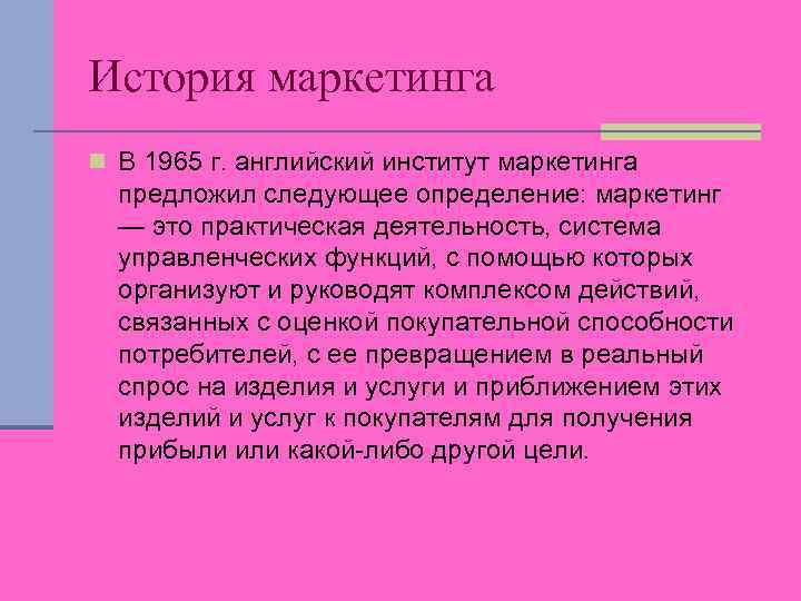 История маркетинга n В 1965 г. английский институт маркетинга предложил следующее определение: маркетинг —