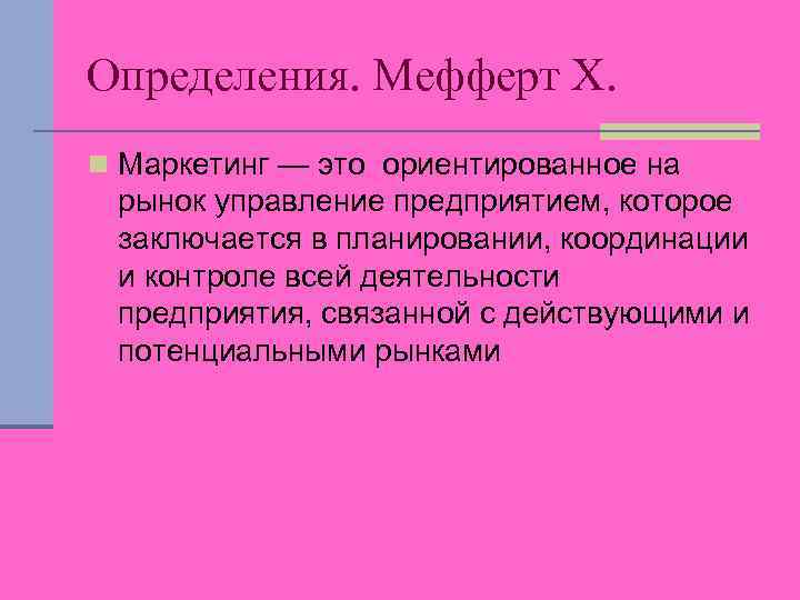Определения. Мефферт X. n Маркетинг — это ориентированное на рынок управление предприятием, которое заключается