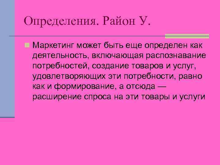 Определения. Район У. n Маркетинг может быть еще определен как деятельность, включающая распознавание потребностей,