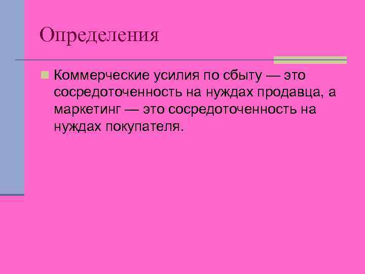 Определения n Коммерческие усилия по сбыту — это сосредоточенность на нуждах продавца, а маркетинг