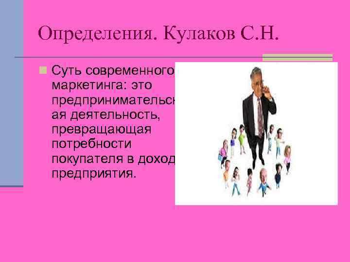 Определения. Кулаков С. Н. n Суть современного маркетинга: это предпринимательск ая деятельность, превращающая потребности