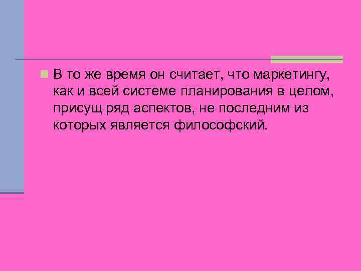 n В то же время он считает, что маркетингу, как и всей системе планирования