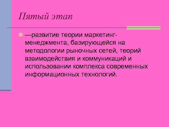 Пятый этап n —развитие теории маркетинг- менеджмента, базирующейся на методологии рыночных сетей, теорий взаимодействия