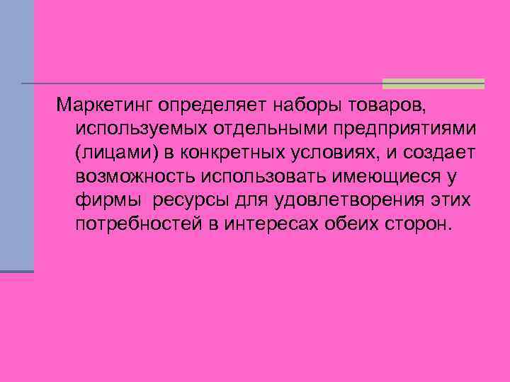 Маркетинг определяет наборы товаров, используемых отдельными предприятиями (лицами) в конкретных условиях, и создает возможность