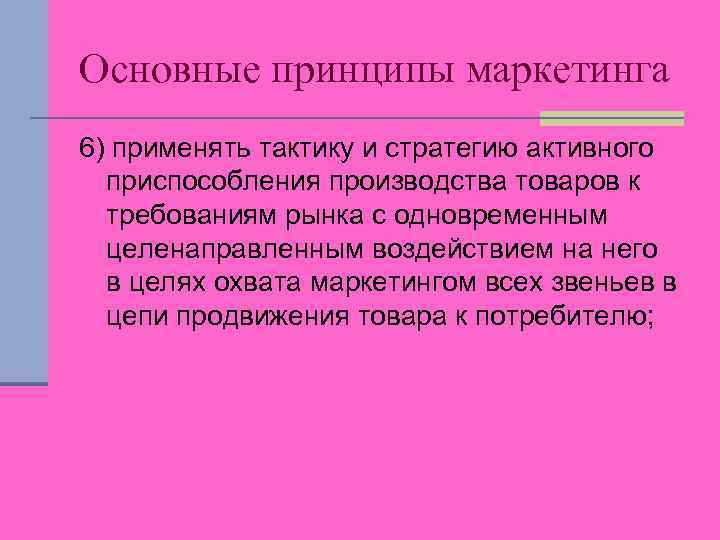 Основные принципы маркетинга 6) применять тактику и стратегию активного приспособления производства товаров к требованиям