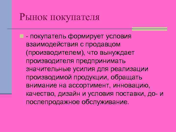 Рынок покупателя n - покупатель формирует условия взаимодействия с продавцом (производителем), что вынуждает производителя
