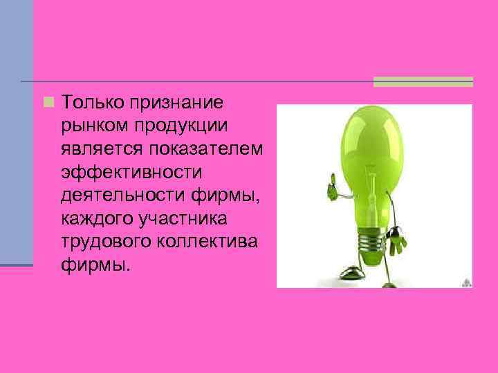 n Только признание рынком продукции является показателем эффективности деятельности фирмы, каждого участника трудового коллектива