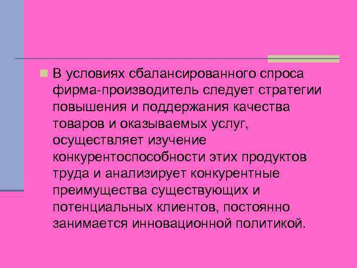 n В условиях сбалансированного спроса фирма-производитель следует стратегии повышения и поддержания качества товаров и