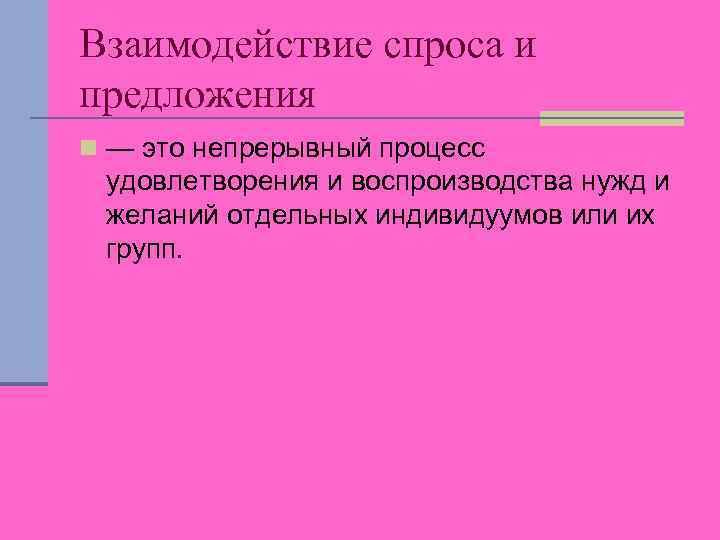 Взаимодействие спроса и предложения n — это непрерывный процесс удовлетворения и воспроизводства нужд и