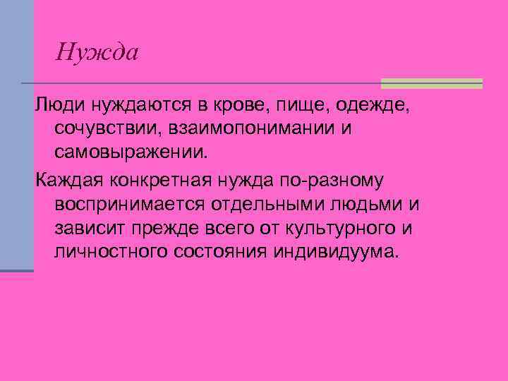 Нужда Люди нуждаются в крове, пище, одежде, сочувствии, взаимопонимании и самовыражении. Каждая конкретная нужда
