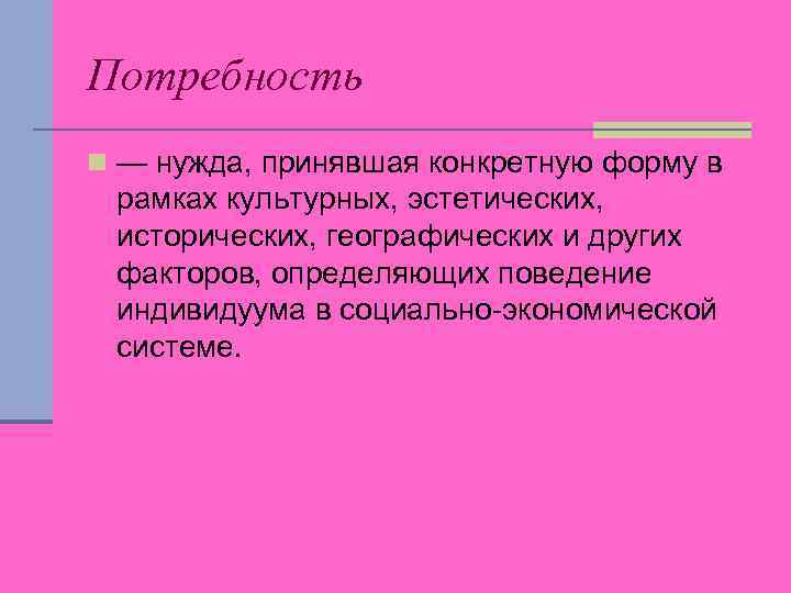 Потребность n — нужда, принявшая конкретную форму в рамках культурных, эстетических, исторических, географических и