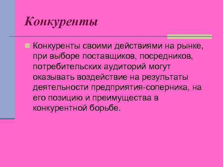 Конкуренты n Конкуренты своими действиями на рынке, при выборе поставщиков, посредников, потребительских аудиторий могут
