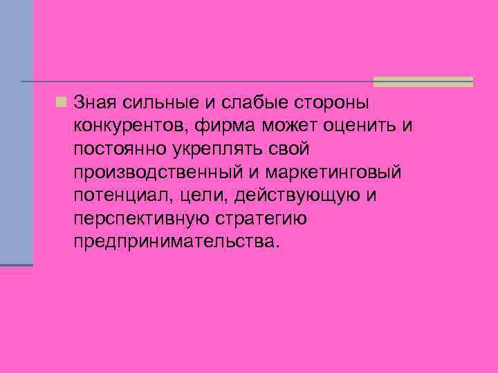 n Зная сильные и слабые стороны конкурентов, фирма может оценить и постоянно укреплять свой