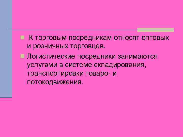 n К торговым посредникам относят оптовых и розничных торговцев. n Логистические посредники занимаются услугами