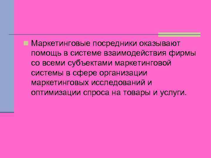 n Маркетинговые посредники оказывают помощь в системе взаимодействия фирмы со всеми субъектами маркетинговой системы