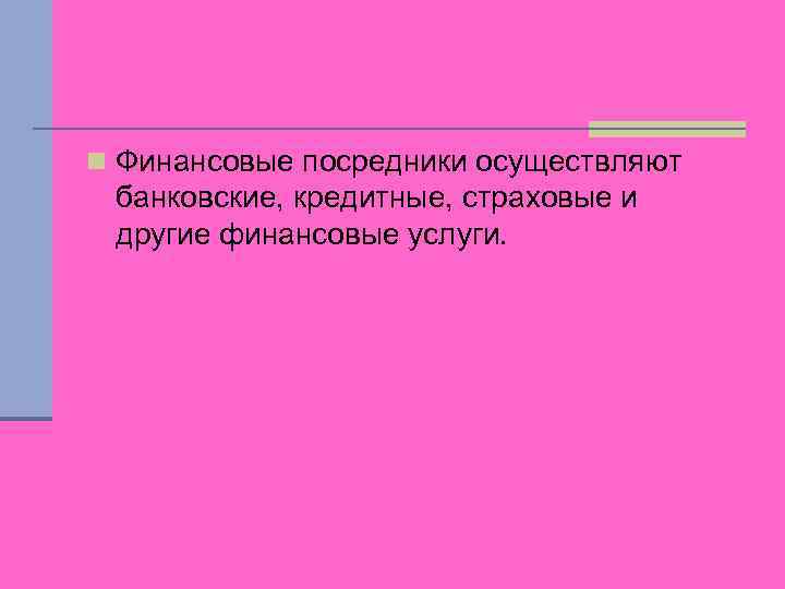 n Финансовые посредники осуществляют банковские, кредитные, страховые и другие финансовые услуги. 