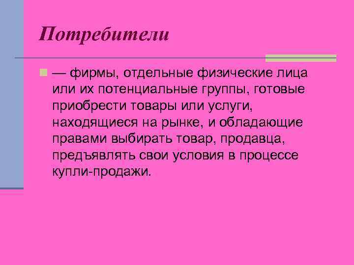 Потребители n — фирмы, отдельные физические лица или их потенциальные группы, готовые приобрести товары