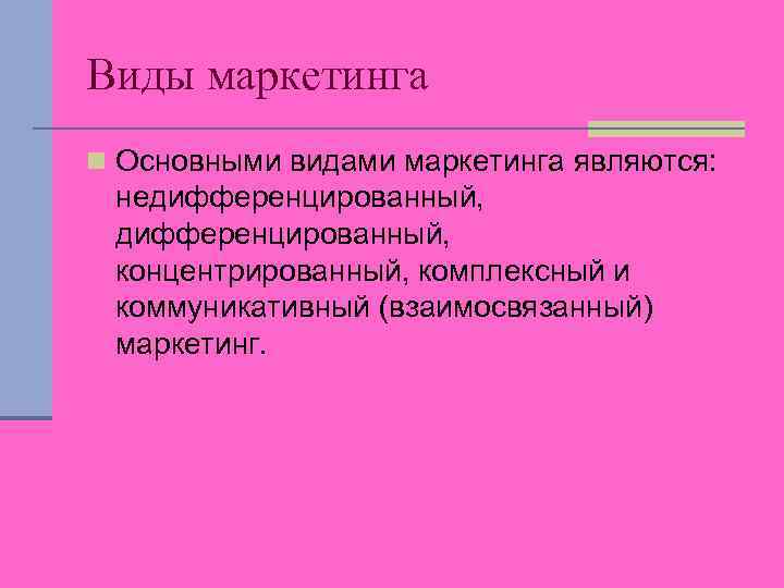 Виды маркетинга n Основными видами маркетинга являются: недифференцированный, концентрированный, комплексный и коммуникативный (взаимосвязанный) маркетинг.